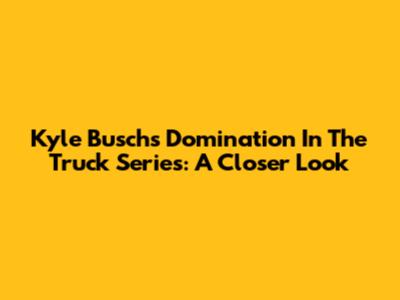 Kyle Busch's Domination In The Truck Series: A Closer Look