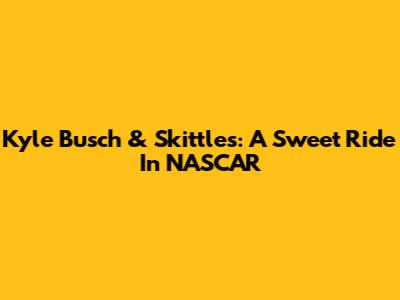 Kyle Busch & Skittles: A Sweet Ride In NASCAR