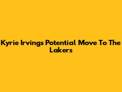 Kyrie Irving's Potential Move To The Lakers