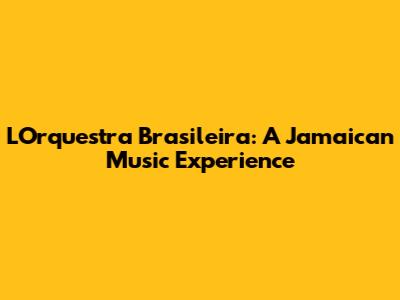L'Orquestra Brasileira: A Jamaican Music Experience