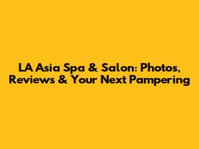 LA Asia Spa & Salon: Photos, Reviews & Your Next Pampering