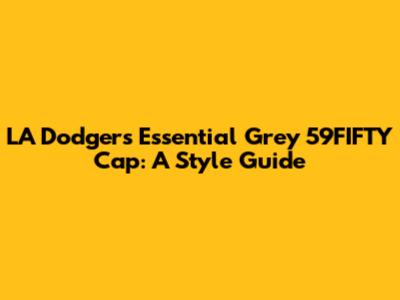 LA Dodgers Essential Grey 59FIFTY Cap: A Style Guide