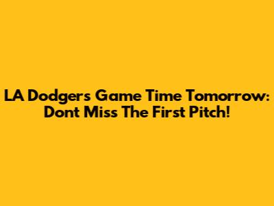 LA Dodgers Game Time Tomorrow: Don't Miss The First Pitch!