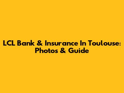 LCL Bank & Insurance In Toulouse: Photos & Guide