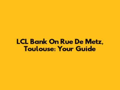 LCL Bank On Rue De Metz, Toulouse: Your Guide