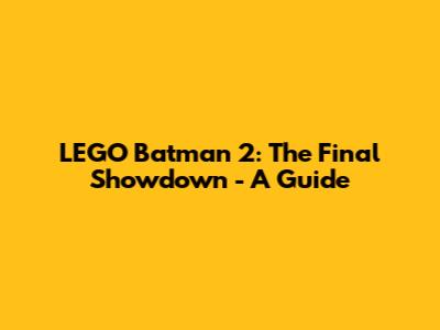 LEGO Batman 2: The Final Showdown - A Guide