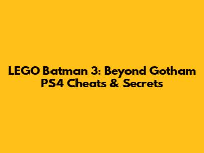 LEGO Batman 3: Beyond Gotham PS4 Cheats & Secrets