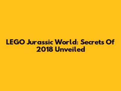 LEGO Jurassic World: Secrets Of 2018 Unveiled