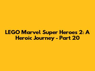 LEGO Marvel Super Heroes 2: A Heroic Journey - Part 20