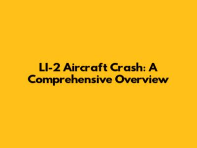 LI-2 Aircraft Crash: A Comprehensive Overview