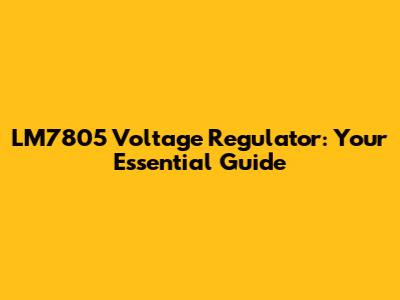 LM7805 Voltage Regulator: Your Essential Guide