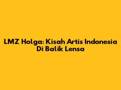 LMZ Holga: Kisah Artis Indonesia Di Balik Lensa