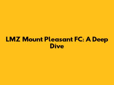 LMZ Mount Pleasant FC: A Deep Dive