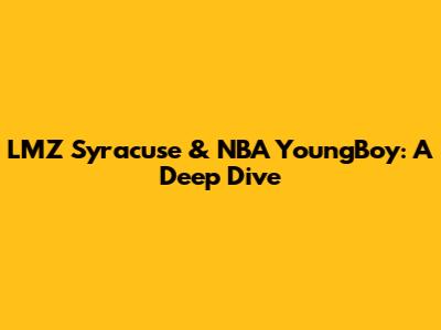 LMZ Syracuse & NBA YoungBoy: A Deep Dive