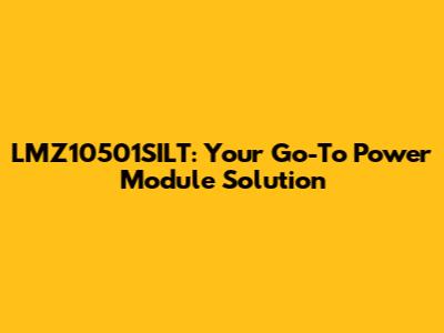 LMZ10501SILT: Your Go-To Power Module Solution