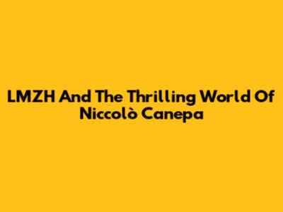 LMZH And The Thrilling World Of Niccolò Canepa