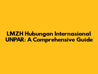 LMZH Hubungan Internasional UNPAR: A Comprehensive Guide