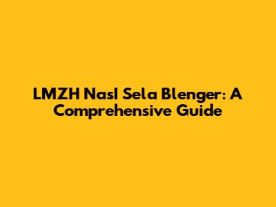 LMZH NasI Sela Blenger: A Comprehensive Guide