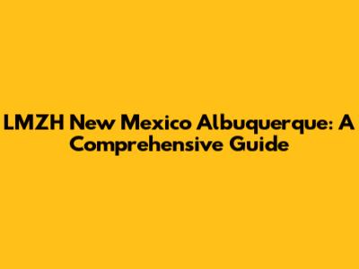 LMZH New Mexico Albuquerque: A Comprehensive Guide