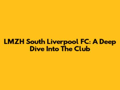 LMZH South Liverpool FC: A Deep Dive Into The Club