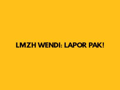 LMZH WENDI: LAPOR PAK!