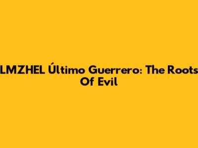 LMZHEL Último Guerrero: The Roots Of Evil