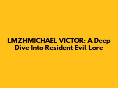 LMZHMICHAEL VICTOR: A Deep Dive Into Resident Evil Lore