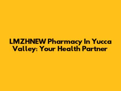 LMZHNEW Pharmacy In Yucca Valley: Your Health Partner
