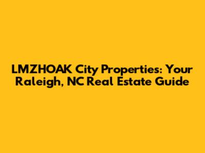 LMZHOAK City Properties: Your Raleigh, NC Real Estate Guide