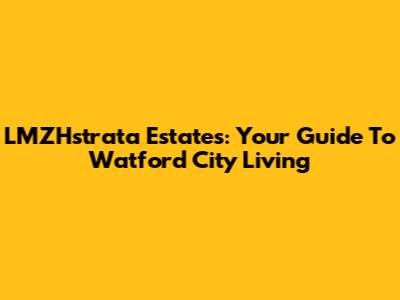 LMZHstrata Estates: Your Guide To Watford City Living