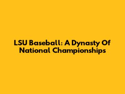 LSU Baseball: A Dynasty Of National Championships