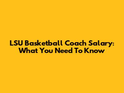 LSU Basketball Coach Salary: What You Need To Know