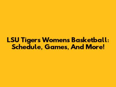 LSU Tigers Women's Basketball: Schedule, Games, And More!
