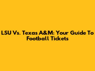 LSU Vs. Texas A&M: Your Guide To Football Tickets