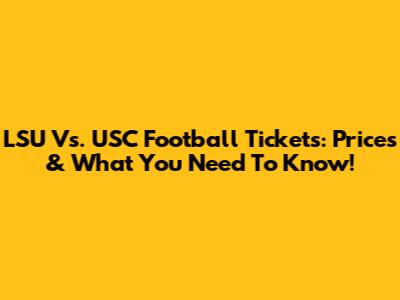 LSU Vs. USC Football Tickets: Prices & What You Need To Know!