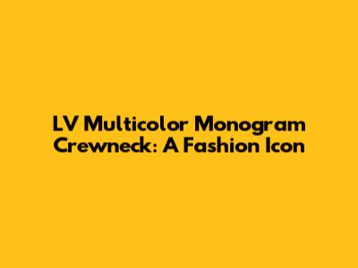 LV Multicolor Monogram Crewneck: A Fashion Icon