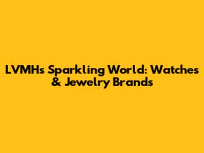 LVMH's Sparkling World: Watches & Jewelry Brands