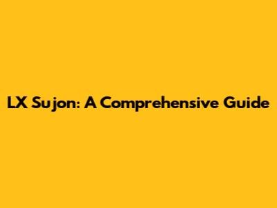 LX Sujon: A Comprehensive Guide