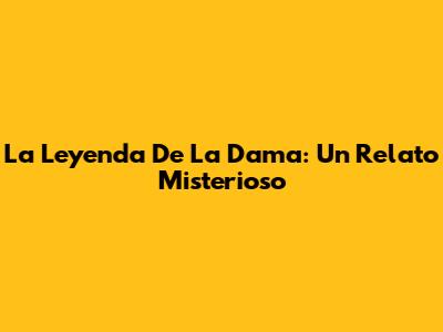 La Leyenda De La Dama: Un Relato Misterioso