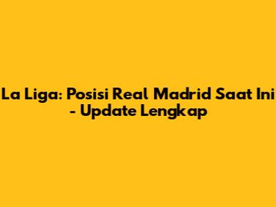 La Liga: Posisi Real Madrid Saat Ini - Update Lengkap