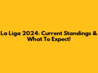 La Liga 2024: Current Standings & What To Expect!