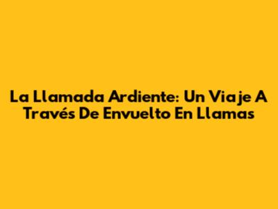 La Llamada Ardiente: Un Viaje A Través De 'Envuelto En Llamas'