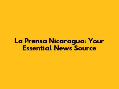 La Prensa Nicaragua: Your Essential News Source