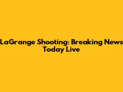 LaGrange Shooting: Breaking News Today Live