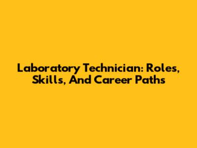 Laboratory Technician: Roles, Skills, And Career Paths