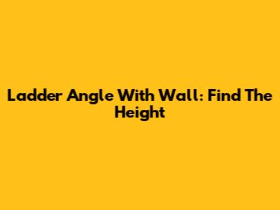 Ladder Angle With Wall: Find The Height