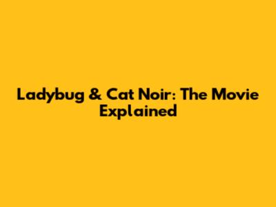 Ladybug & Cat Noir: The Movie Explained