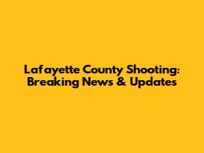 Lafayette County Shooting: Breaking News & Updates