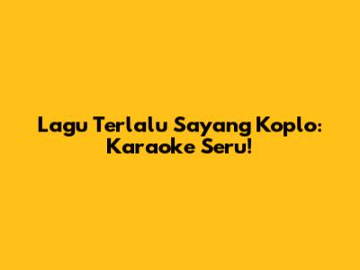 Lagu "Terlalu Sayang" Koplo: Karaoke Seru!