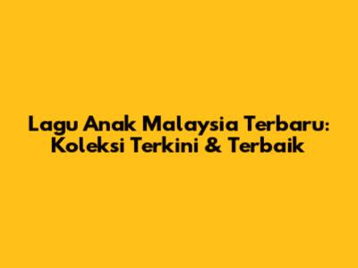 Lagu Anak Malaysia Terbaru: Koleksi Terkini & Terbaik